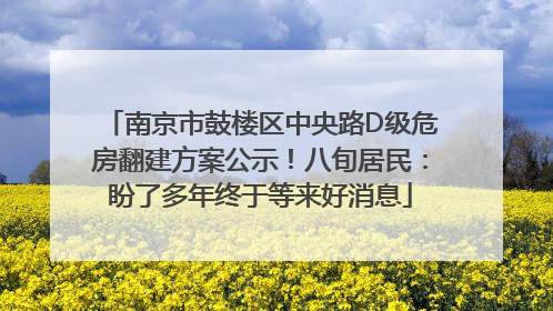 南京市鼓楼区中央路D级危房翻建方案公示！八旬居民：盼了多年终于等来好消息