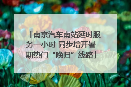 南京汽车南站延时服务一小时 同步增开暑期热门“晚归”线路