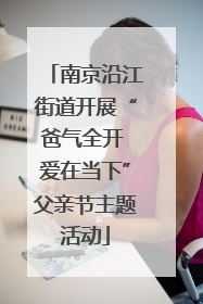南京沿江街道开展“爸气全开 爱在当下”父亲节主题活动