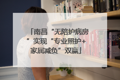 南昌“无陪护病房”实现“专业照护+家属减负”双赢