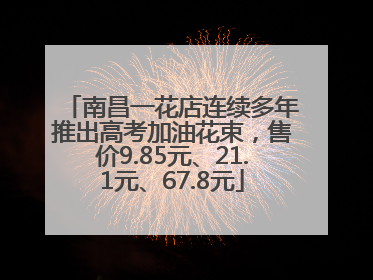 南昌一花店连续多年推出高考加油花束，售价9.85元、21.1元、67.8元