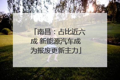 南昌：占比近六成 新能源汽车成为报废更新主力