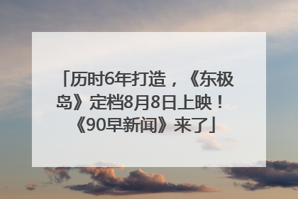 历时6年打造，《东极岛》定档8月8日上映！《90早新闻》来了