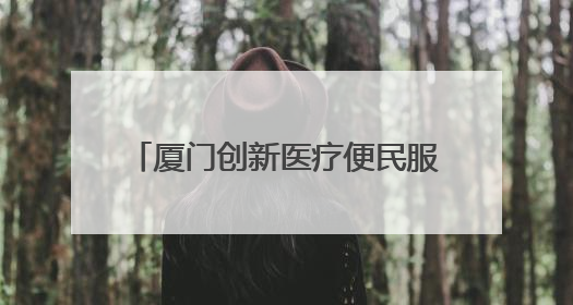 厦门创新医疗便民服务破解“看病难”