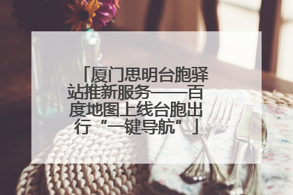 厦门思明台胞驿站推新服务——百度地图上线台胞出行“一键导航”