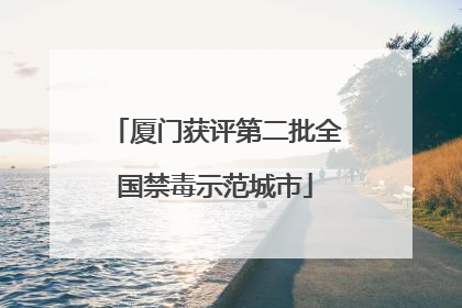 厦门获评第二批全国禁毒示范城市