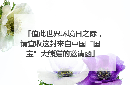 值此世界环境日之际，请查收这封来自中国“国宝”大熊猫的邀请函