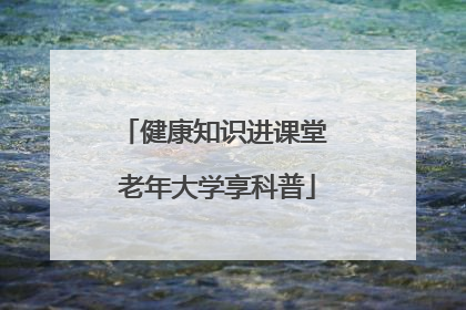 健康知识进课堂 老年大学享科普