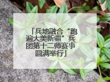 兵地融合“跑遍大美新疆”兵团第十二师赛事圆满举行