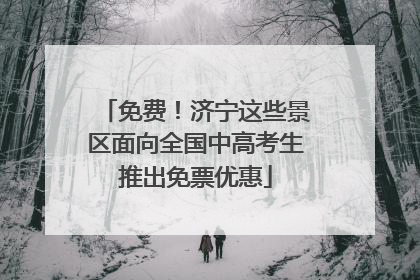 免费！济宁这些景区面向全国中高考生推出免票优惠