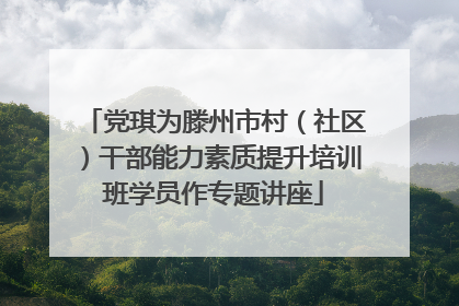 党琪为滕州市村（社区）干部能力素质提升培训班学员作专题讲座