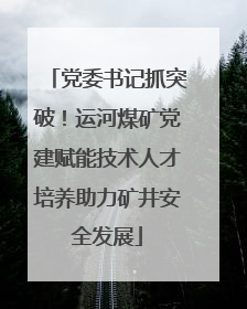 党委书记抓突破！运河煤矿党建赋能技术人才培养助力矿井安全发展