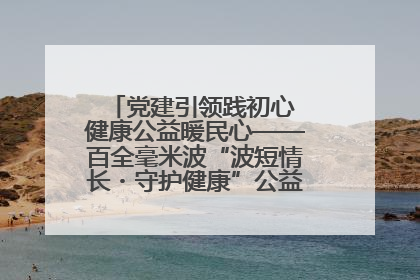 党建引领践初心 健康公益暖民心——百全毫米波“波短情长・守护健康”公益活动进社区