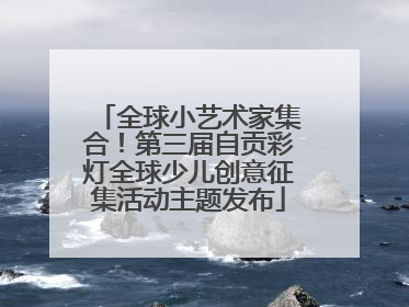 全球小艺术家集合！第三届自贡彩灯全球少儿创意征集活动主题发布