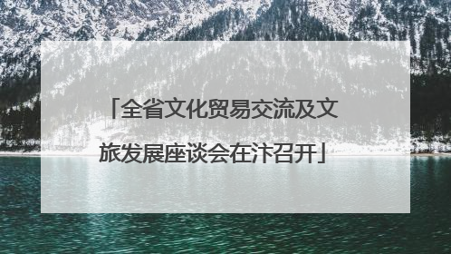 全省文化贸易交流及文旅发展座谈会在汴召开