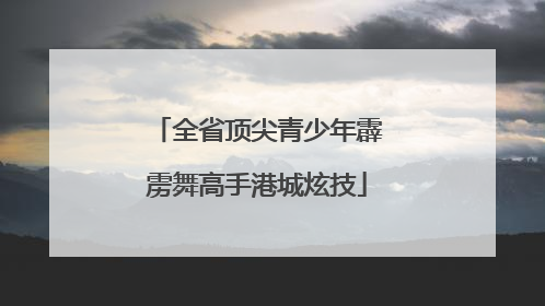 全省顶尖青少年霹雳舞高手港城炫技