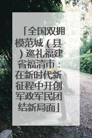 全国双拥模范城（县）巡礼福建省福清市：在新时代新征程中开创军政军民团结新局面