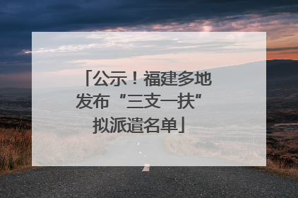 公示！福建多地发布“三支一扶”拟派遣名单
