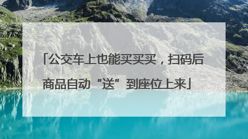 公交车上也能买买买，扫码后商品自动“送”到座位上来