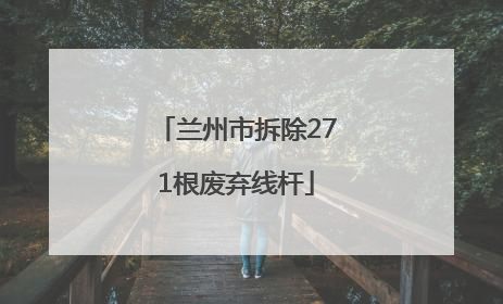 兰州市拆除271根废弃线杆