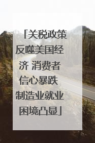 关税政策反噬美国经济 消费者信心暴跌 制造业就业困境凸显