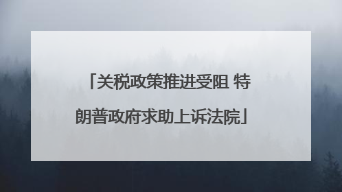 关税政策推进受阻 特朗普政府求助上诉法院
