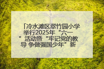 冷水滩区翠竹园小学举行2025年“六一”活动暨“牢记党的教导 争做强国少年”新队员入队仪式