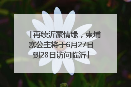再续沂蒙情缘，柬埔寨公主将于6月27日到28日访问临沂