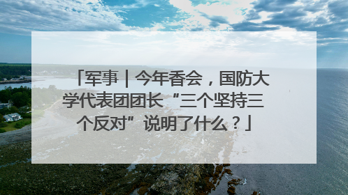军事｜今年香会，国防大学代表团团长“三个坚持三个反对”说明了什么？