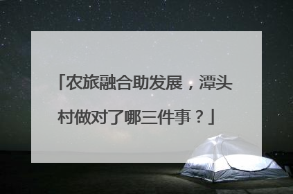 农旅融合助发展，潭头村做对了哪三件事？