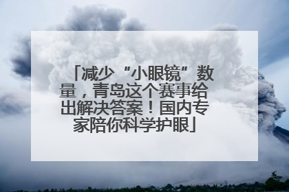 减少“小眼镜”数量，青岛这个赛事给出解决答案！国内专家陪你科学护眼