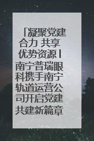 凝聚党建合力 共享优势资源│南宁普瑞眼科携手南宁轨道运营公司开启党建共建新篇章