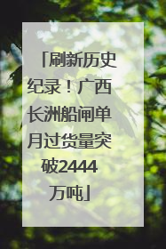 刷新历史纪录！广西长洲船闸单月过货量突破2444万吨