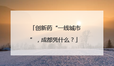 创新药“一线城市”，成都凭什么？