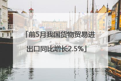 前5月我国货物贸易进出口同比增长2.5%