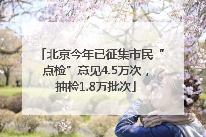 北京今年已征集市民“点检”意见4.5万次，抽检1.8万批次