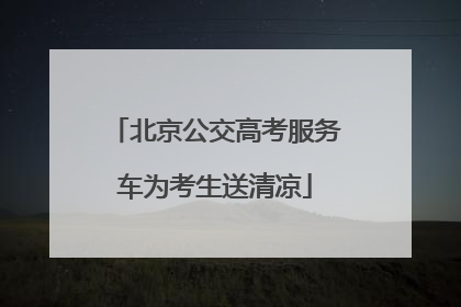 北京公交高考服务车为考生送清凉