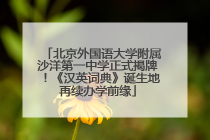 北京外国语大学附属沙洋第一中学正式揭牌！《汉英词典》诞生地再续办学前缘