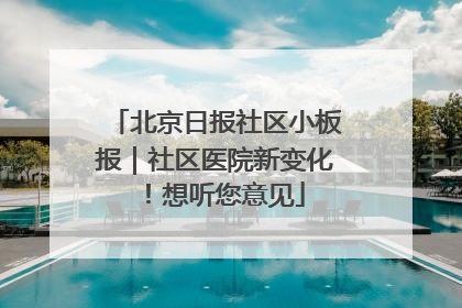 北京日报社区小板报｜社区医院新变化！想听您意见
