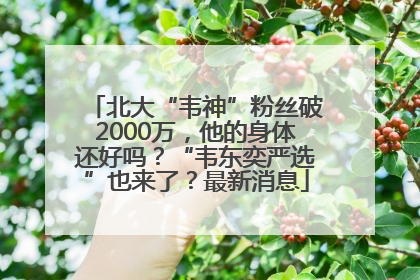 北大“韦神”粉丝破2000万，他的身体还好吗？“韦东奕严选”也来了？最新消息