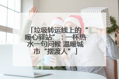 垃圾转运线上的“暖心驿站”：一杯热水一句问候 温暖城市“摆渡人”
