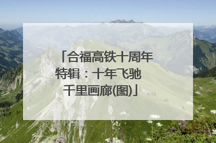 合福高铁十周年特辑：十年飞驰 千里画廊(图)