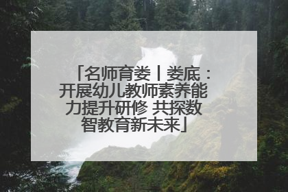 名师育娄丨娄底：开展幼儿教师素养能力提升研修 共探数智教育新未来