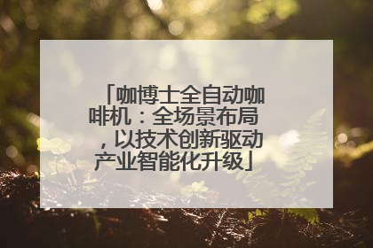 咖博士全自动咖啡机：全场景布局，以技术创新驱动产业智能化升级