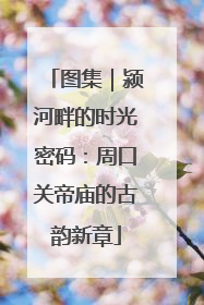 图集｜颍河畔的时光密码：周口关帝庙的古韵新章
