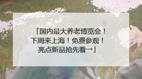 国内最大养老博览会！下周来上海！免费参观！亮点新品抢先看→
