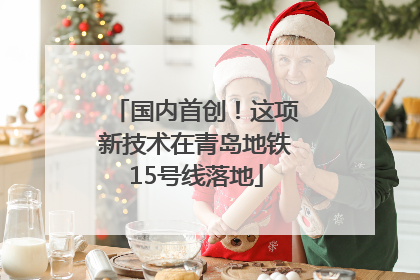 国内首创！这项新技术在青岛地铁15号线落地