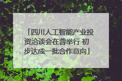 四川人工智能产业投资洽谈会在蓉举行 初步达成一批合作意向