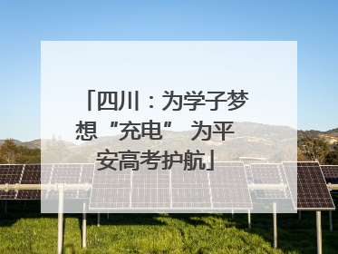 四川：为学子梦想“充电” 为平安高考护航