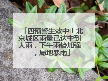 四预警生效中！北京城区雨量已达中到大雨，下午雨势加强，局地暴雨